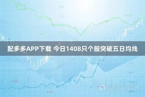 配多多APP下载 今日1408只个股突破五日均线