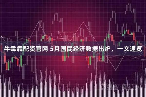 牛犇犇配资官网 5月国民经济数据出炉，一文速览